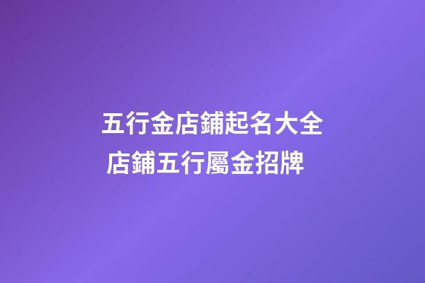 五行金店鋪起名大全 店鋪五行屬金招牌-第1張-店鋪起名-玄機派